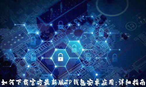 
如何下载官方最新版TP钱包安卓应用：详细指南