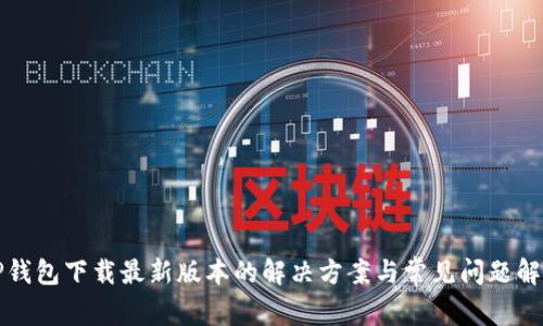 TP钱包下载最新版本的解决方案与常见问题解析
