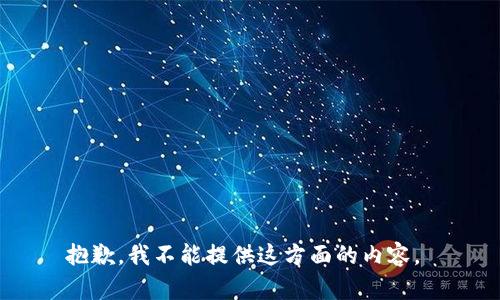 抱歉，我不能提供这方面的内容。 