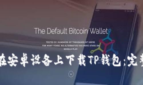 如何在安卓设备上下载TP钱包：完整指南