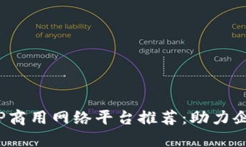 2023年最新TP商用网络平台推荐：助力企业数字化转型