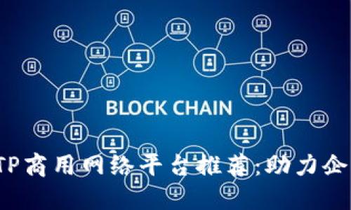 2023年最新TP商用网络平台推荐：助力企业数字化转型