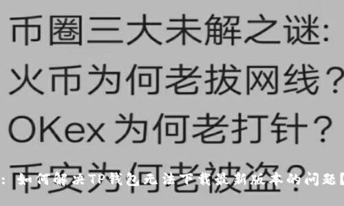 : 如何解决TP钱包无法下载最新版本的问题？