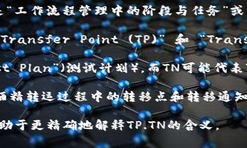 TP.TN在不同的上下文中可能有不同的含义。最常见的可能是“工作流程管理中的阶段与任务”或某些特定的行业术语。以下是一些具体上下文中的可能含义：

1. **项目管理**: 在项目管理和工作流程中，TP.TN可能指“Transfer Point (TP)” 和 “Transfer Note (TN)”，标示任务转移的节点和相关文档。

2. **软件开发**: 在某些软件开发的框架中，TP可能指“Test Plan”（测试计划），而TN可能代表“Test Notation”（测试注释），用于描述测试的步骤和文档。

3. **物流管理**: 在物流和供应链管理中，TP.TN有可能指酒精转运过程中的转移点和转移通知等。

如果有特定的行业或上下文范围，提供具体的背景信息将有助于更精确地解释TP.TN的含义。