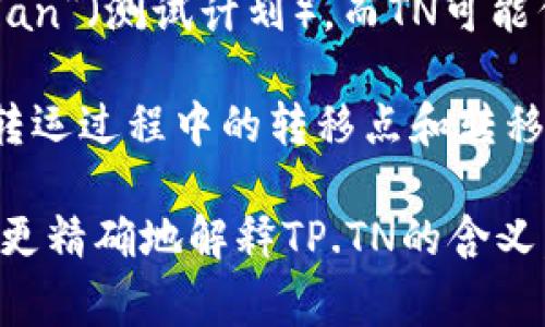 TP.TN在不同的上下文中可能有不同的含义。最常见的可能是“工作流程管理中的阶段与任务”或某些特定的行业术语。以下是一些具体上下文中的可能含义：

1. **项目管理**: 在项目管理和工作流程中，TP.TN可能指“Transfer Point (TP)” 和 “Transfer Note (TN)”，标示任务转移的节点和相关文档。

2. **软件开发**: 在某些软件开发的框架中，TP可能指“Test Plan”（测试计划），而TN可能代表“Test Notation”（测试注释），用于描述测试的步骤和文档。

3. **物流管理**: 在物流和供应链管理中，TP.TN有可能指酒精转运过程中的转移点和转移通知等。

如果有特定的行业或上下文范围，提供具体的背景信息将有助于更精确地解释TP.TN的含义。