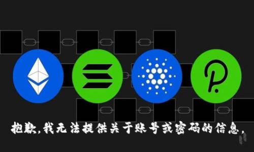 抱歉，我无法提供关于账号或密码的信息。