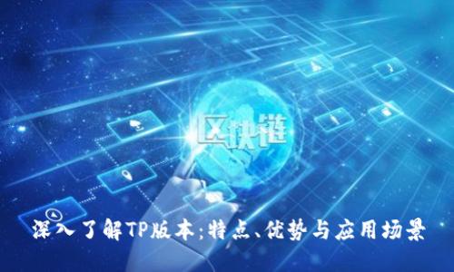 深入了解TP版本：特点、优势与应用场景