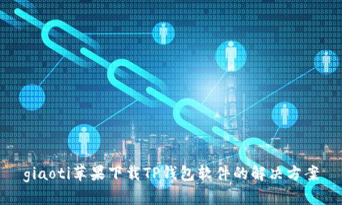 giaoti苹果下载TP钱包软件的解决方案