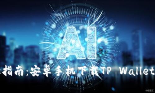 详细步骤指南：安卓手机下载TP Wallet（TP钱包）