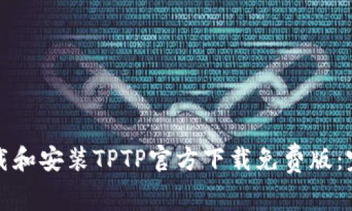 如何下载和安装TPTP官方下载免费版：完整指南