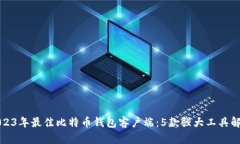 2023年最佳比特币钱包客户端：5款强大工具解析