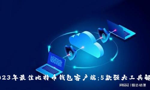 2023年最佳比特币钱包客户端：5款强大工具解析
