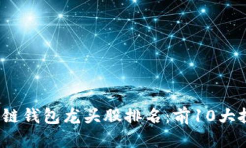 2023年区块链钱包龙头股排名：前10大投资机会分析
