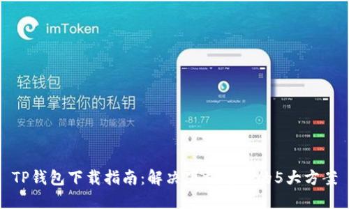 TP钱包下载指南：解决下载问题的5大方案