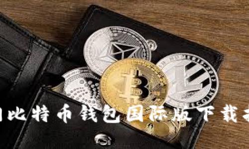 2023年全球热门比特币钱包国际版下载指南：5款必备APP