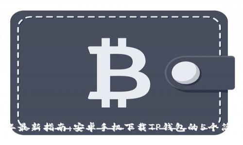 2023年最新指南：安卓手机下载TP钱包的5个简单步骤