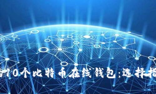 2023年最好的10个比特币在线钱包：选择指南和投资建议