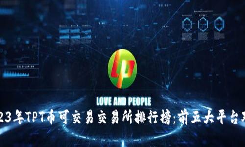 2023年TPT币可交易交易所排行榜：前五大平台对比