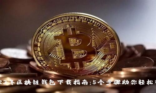 2023年区块链钱包下载指南：5个步骤助你轻松入门