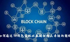 如何通过TP钱包实现以太坊链向火币链的转账