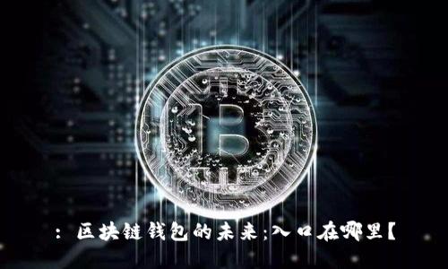 : 区块链钱包的未来：入口在哪里？