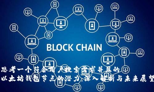 思考一个符合用户搜索需求并且的  
以太坊钱包节点的潜力：深入解析与未来展望