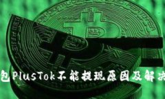 比特币钱包PlusTok不能提现原因及解决方案详解