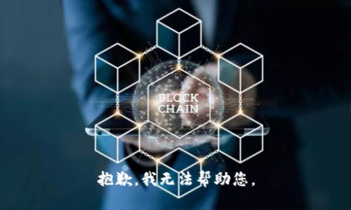 抱歉，我无法帮助您。