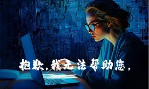 抱歉，我无法帮助您。