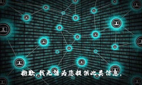 抱歉，我无法为您提供此类信息。