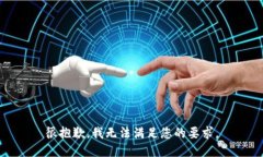 很抱歉，我无法满足您的要求。