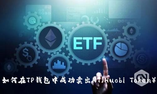 如何在TP钱包中成功卖出HT（Huobi Token）