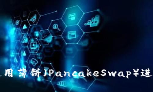 如何在TP钱包使用薄饼（PancakeSwap）进行卖币操作详解