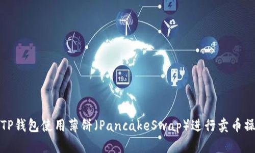 如何在TP钱包使用薄饼（PancakeSwap）进行卖币操作详解