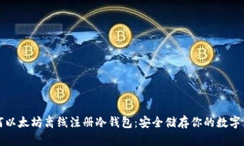 如何以太坊离线注册冷钱包：安全储存你的数字资产