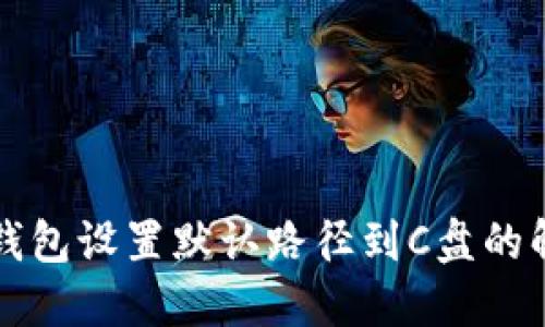 虚拟币钱包设置默认路径到C盘的解决方案