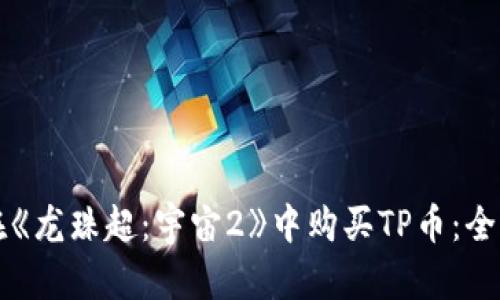 如何在《龙珠超：宇宙2》中购买TP币：全面指南