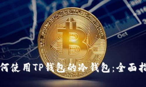如何使用TP钱包的冷钱包：全面指南