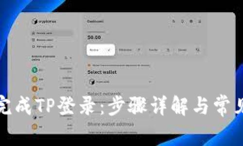 如何顺利完成TP登录：步骤详解与常见问题解答