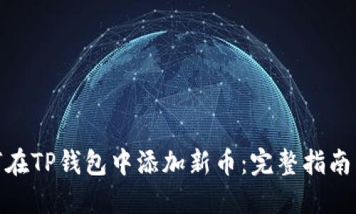 : 如何在TP钱包中添加新币：完整指南与技巧