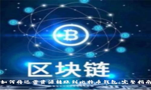 如何将迅雷资源转账到比特币钱包：完整指南