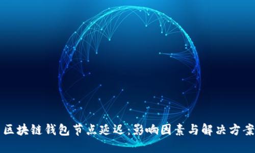 区块链钱包节点延迟：影响因素与解决方案