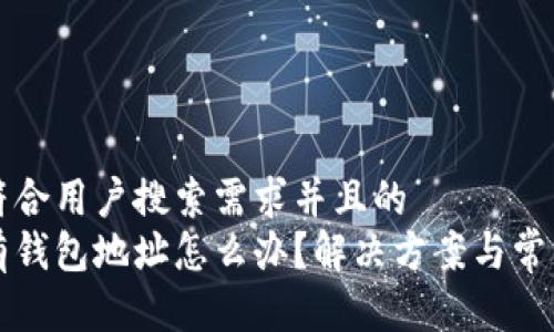 思考一个符合用户搜索需求并且的  
区块链没有钱包地址怎么办？解决方案与常见问题解析