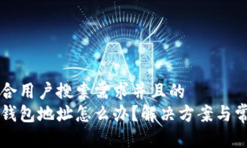 思考一个符合用户搜索需求并且的  
区块链没有钱包地址怎么办？解决方案与常见问题解析