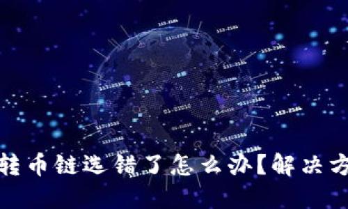 火币网TP钱包转币链选错了怎么办？解决方案与预防措施