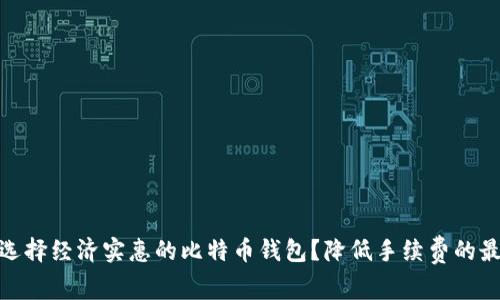 : 如何选择经济实惠的比特币钱包？降低手续费的最佳策略