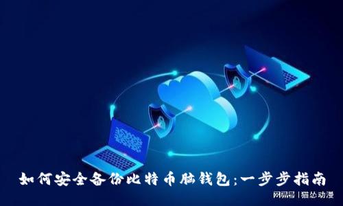 如何安全备份比特币脑钱包：一步步指南