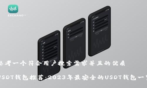 思考一个符合用户搜索需求并且的优质

USDT钱包推荐：2023年最安全的USDT钱包一览
