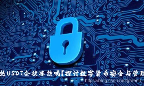 热USDT会被冻结吗？探讨数字货币安全与管理